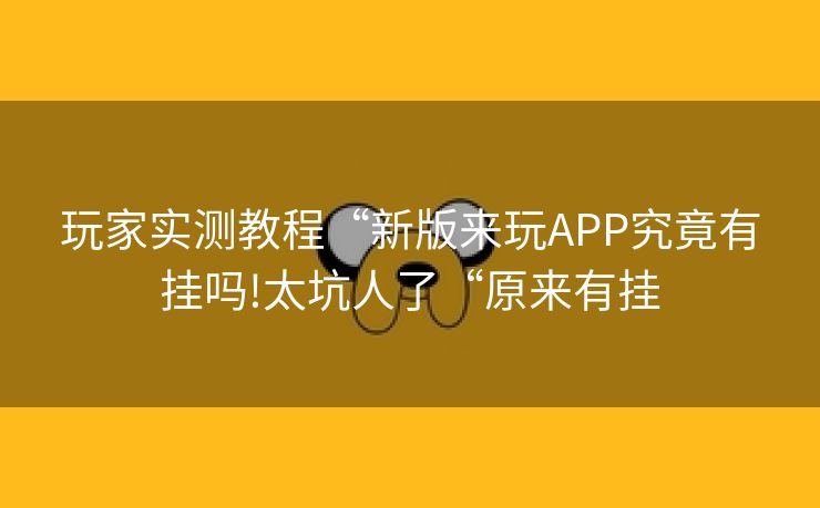玩家实测教程“新版来玩APP究竟有挂吗!太坑人了“原来有挂 玩家实测教程“新版来玩APP究竟有挂吗!太坑人了“原来有挂