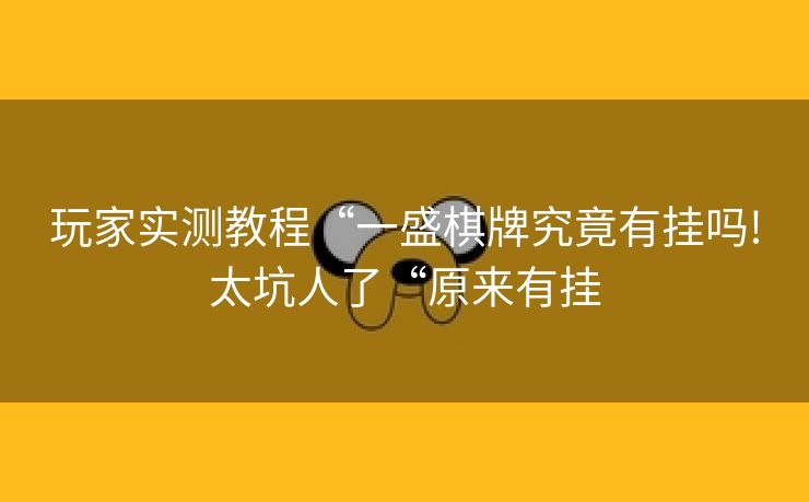 玩家实测教程“一盛棋牌究竟有挂吗!太坑人了“原来有挂