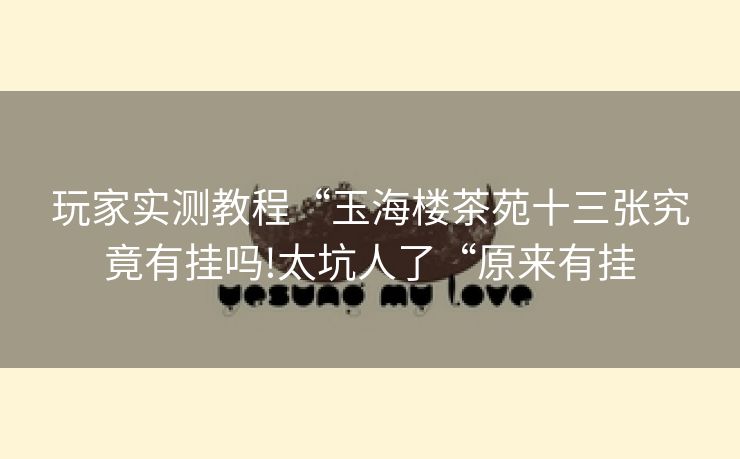 玩家实测教程“玉海楼茶苑十三张究竟有挂吗!太坑人了“原来有挂