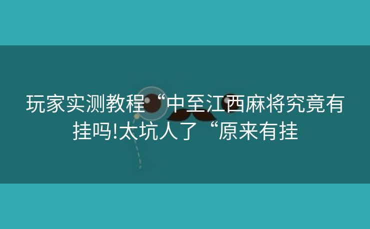玩家实测教程“中至江西麻将究竟有挂吗!太坑人了“原来有挂