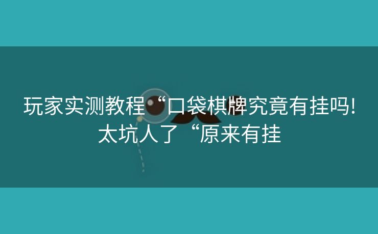 玩家实测教程“口袋棋牌究竟有挂吗!太坑人了“原来有挂