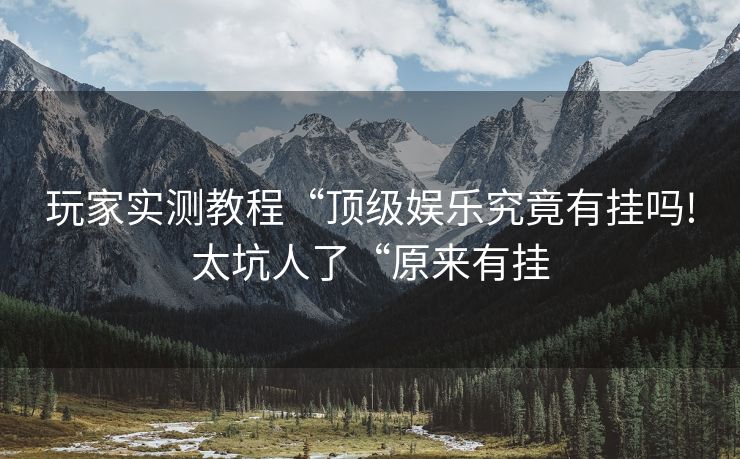 玩家实测教程“顶级娱乐究竟有挂吗!太坑人了“原来有挂