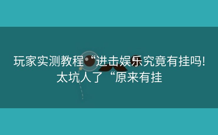 玩家实测教程“进击娱乐究竟有挂吗!太坑人了“原来有挂