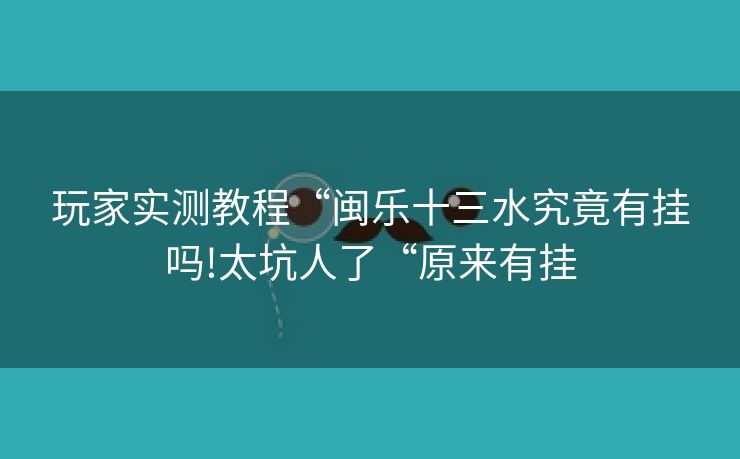 玩家实测教程“闽乐十三水究竟有挂吗!太坑人了“原来有挂