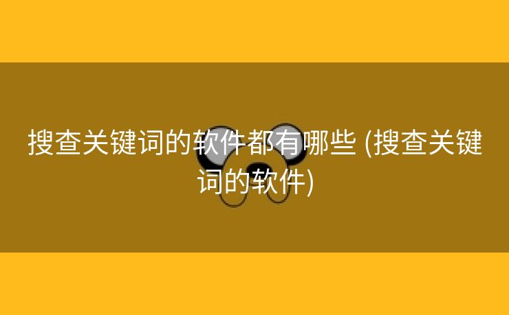 搜查关键词的软件都有哪些 (搜查关键词的软件)