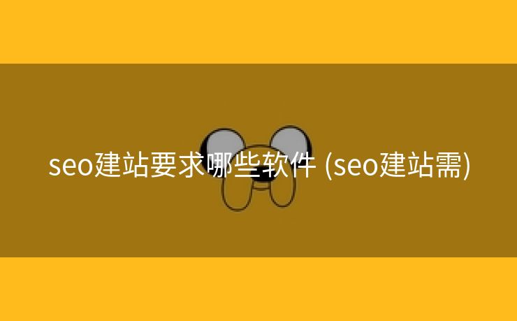 seo建站要求哪些软件 (seo建站需)