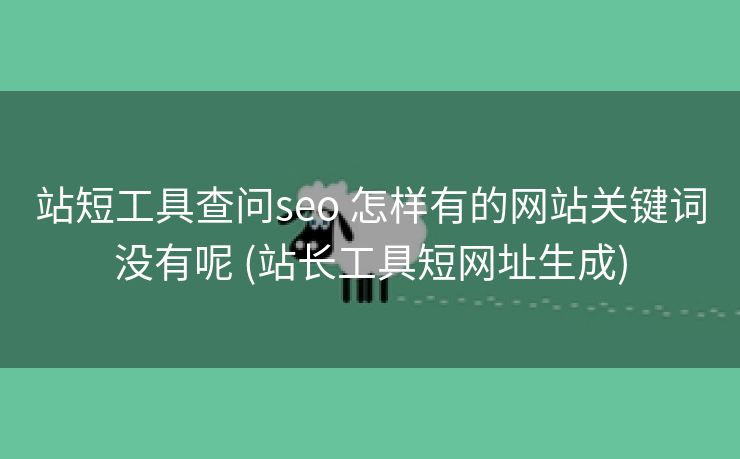 站短工具查问seo 怎样有的网站关键词没有呢 (站长工具短网址生成)
