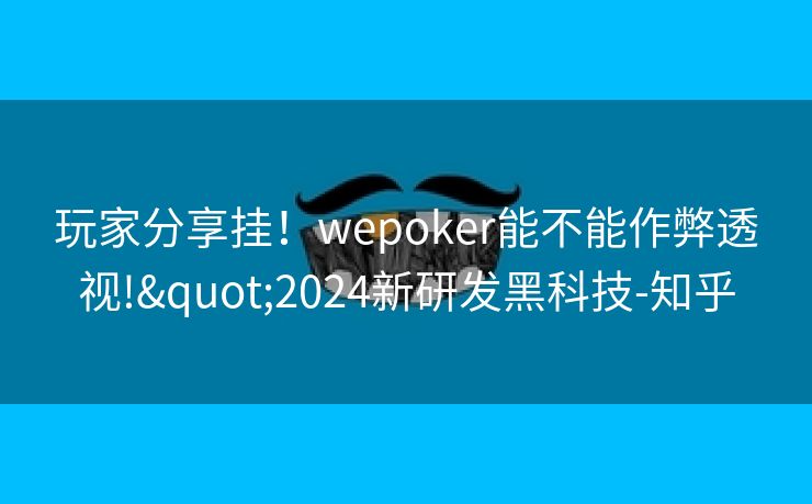 玩家分享挂！wepoker能不能作弊透视!"2024新研发黑科技-知乎