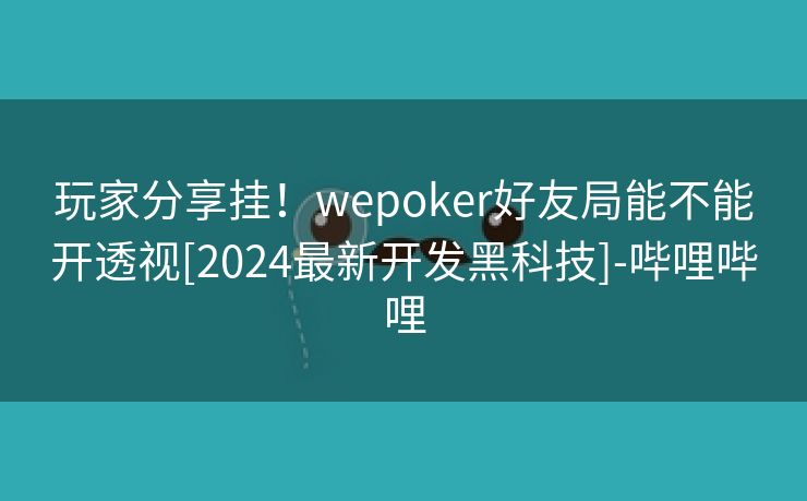 玩家分享挂！wepoker好友局能不能开透视[2024最新开发黑科技]-哔哩哔哩