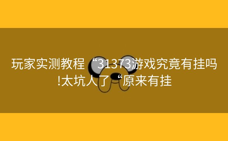 玩家实测教程“31373游戏究竟有挂吗!太坑人了“原来有挂