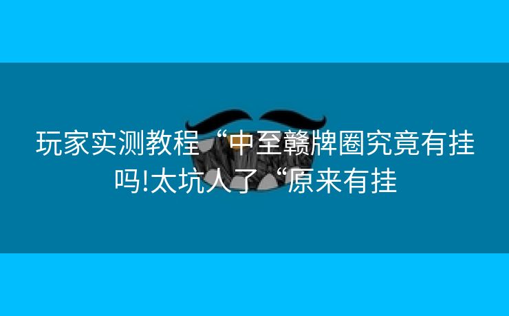 玩家实测教程“中至赣牌圈究竟有挂吗!太坑人了“原来有挂 玩家实测教程“中至赣牌圈究竟有挂吗!太坑人了“原来有挂