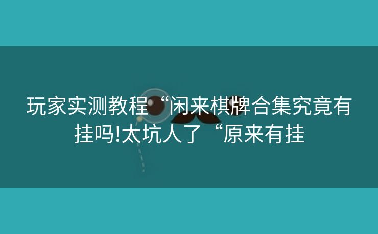 玩家实测教程“闲来棋牌合集究竟有挂吗!太坑人了“原来有挂