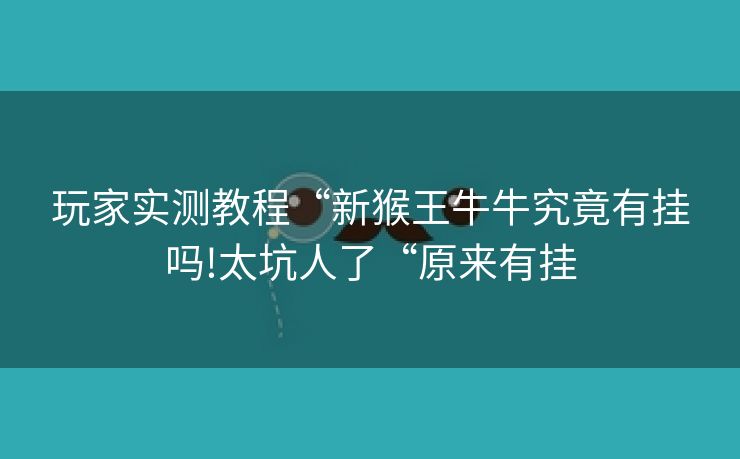 玩家实测教程“新猴王牛牛究竟有挂吗!太坑人了“原来有挂