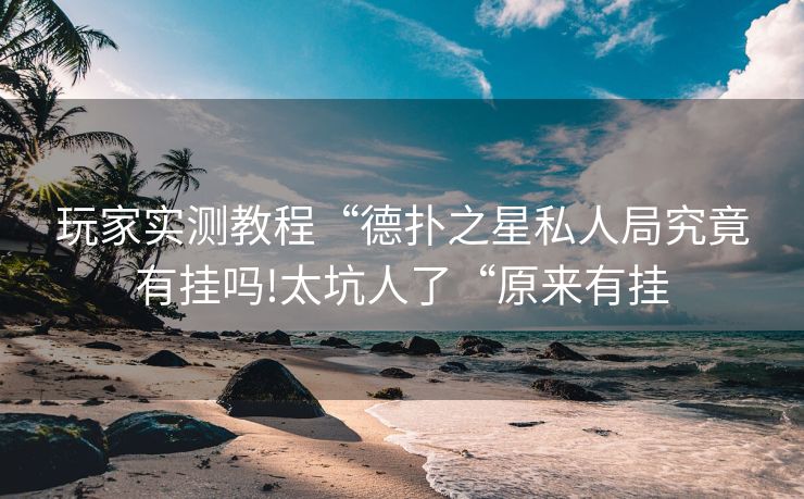 玩家实测教程“德扑之星私人局究竟有挂吗!太坑人了“原来有挂