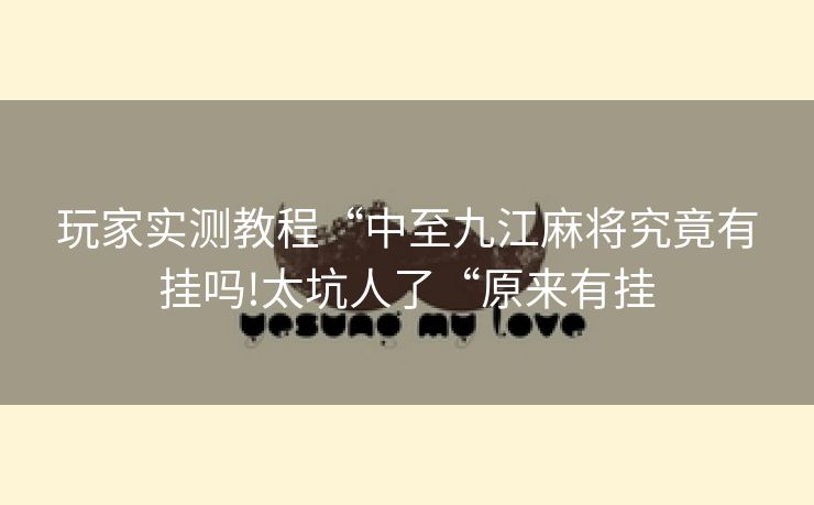 玩家实测教程“中至九江麻将究竟有挂吗!太坑人了“原来有挂
