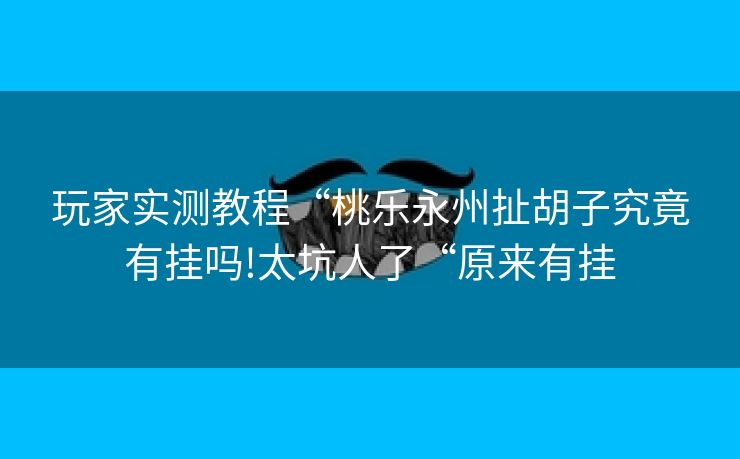 玩家实测教程“桃乐永州扯胡子究竟有挂吗!太坑人了“原来有挂