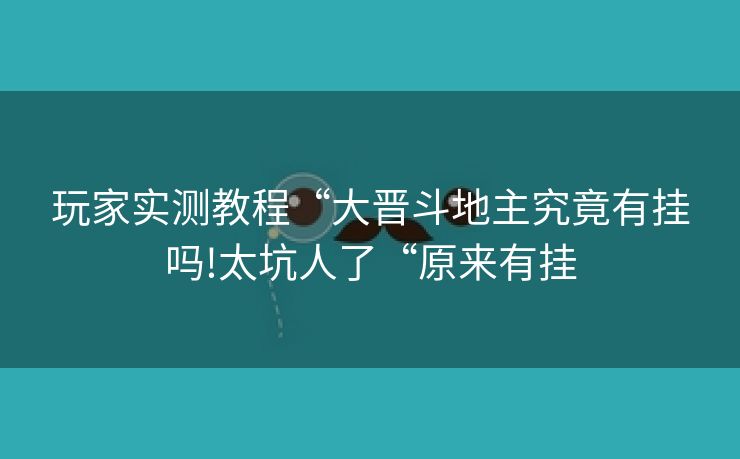 玩家实测教程“大晋斗地主究竟有挂吗!太坑人了“原来有挂 玩家实测教程“大晋斗地主究竟有挂吗!太坑人了“原来有挂