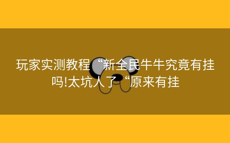 玩家实测教程“新全民牛牛究竟有挂吗!太坑人了“原来有挂
