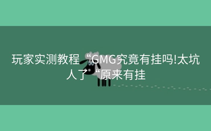 玩家实测教程“GMG究竟有挂吗!太坑人了“原来有挂