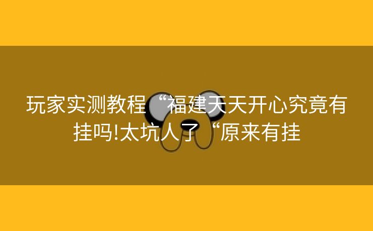 玩家实测教程“福建天天开心究竟有挂吗!太坑人了“原来有挂