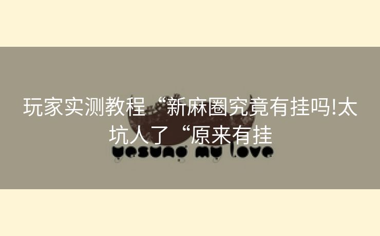 玩家实测教程“新麻圈究竟有挂吗!太坑人了“原来有挂