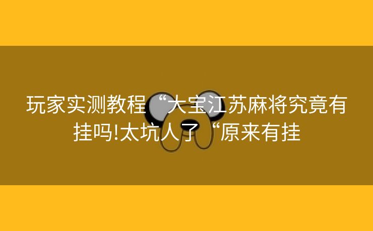 玩家实测教程“大宝江苏麻将究竟有挂吗!太坑人了“原来有挂