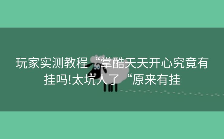 玩家实测教程“掌酷天天开心究竟有挂吗!太坑人了“原来有挂