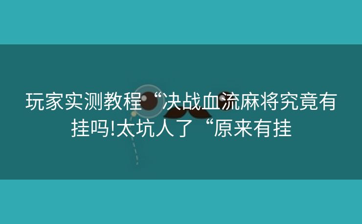玩家实测教程“决战血流麻将究竟有挂吗!太坑人了“原来有挂