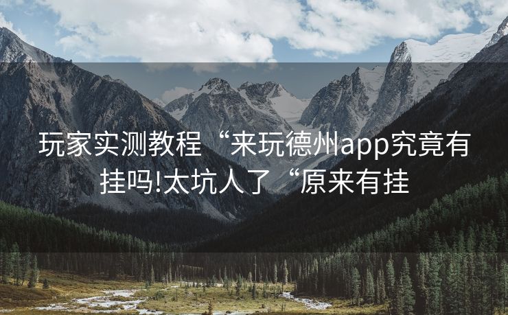 玩家实测教程“来玩德州app究竟有挂吗!太坑人了“原来有挂