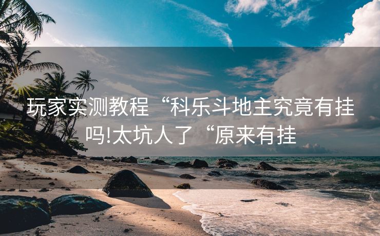 玩家实测教程“科乐斗地主究竟有挂吗!太坑人了“原来有挂