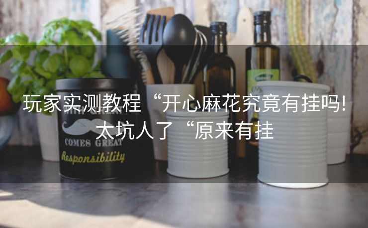 玩家实测教程“开心麻花究竟有挂吗!太坑人了“原来有挂 玩家实测教程“开心麻花究竟有挂吗!太坑人了“原来有挂