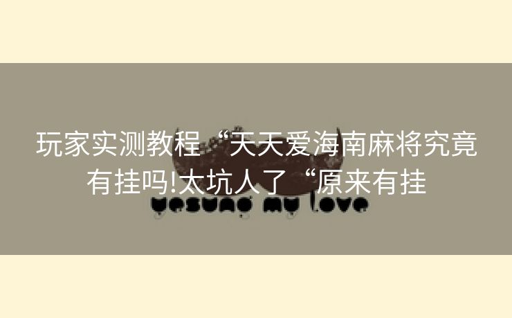 玩家实测教程“天天爱海南麻将究竟有挂吗!太坑人了“原来有挂