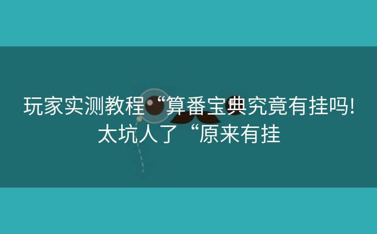 玩家实测教程“算番宝典究竟有挂吗!太坑人了“原来有挂