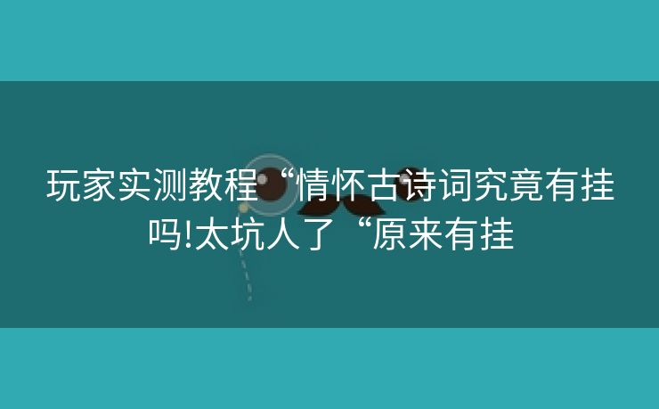 玩家实测教程“情怀古诗词究竟有挂吗!太坑人了“原来有挂