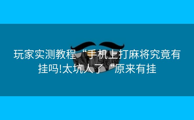 玩家实测教程“手机上打麻将究竟有挂吗!太坑人了“原来有挂