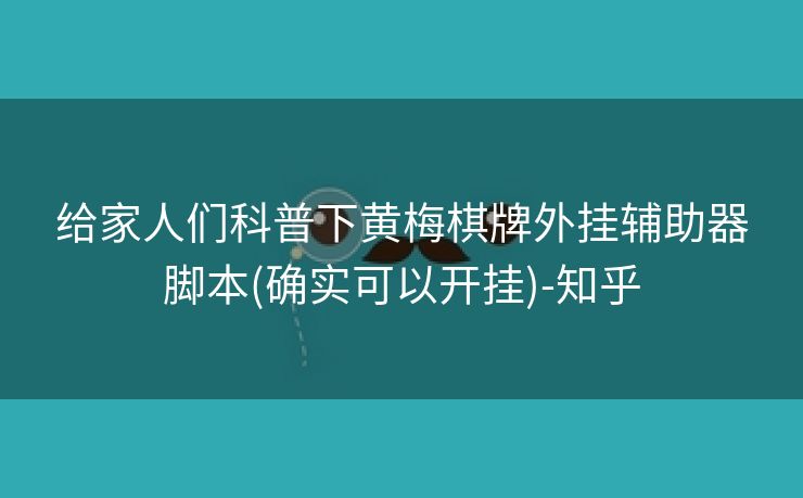 给家人们科普下黄梅棋牌外挂辅助器脚本(确实可以开挂)-知乎