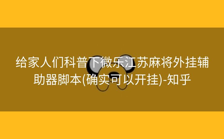 给家人们科普下微乐江苏麻将外挂辅助器脚本(确实可以开挂)-知乎