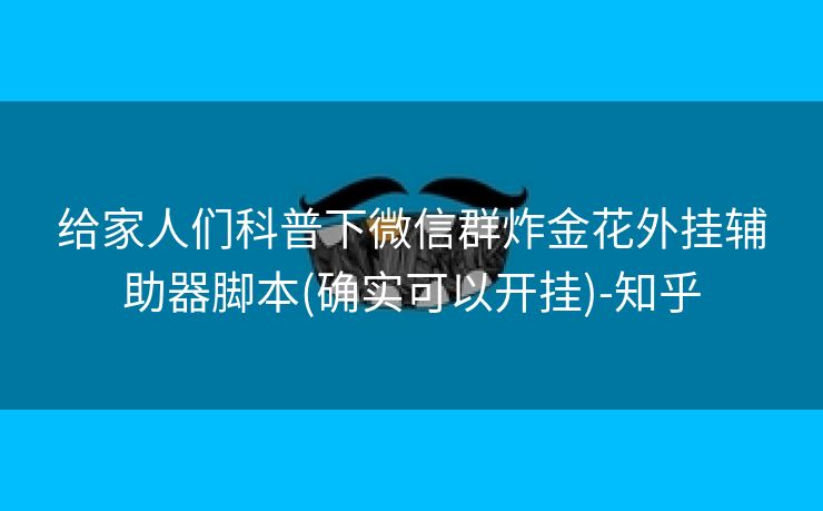 给家人们科普下微信群炸金花外挂辅助器脚本(确实可以开挂)-知乎