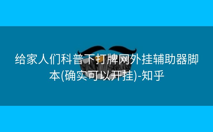 给家人们科普下打牌网外挂辅助器脚本(确实可以开挂)-知乎 给家人们科普下打牌网外挂辅助器脚本(确实可以开挂)-知乎
