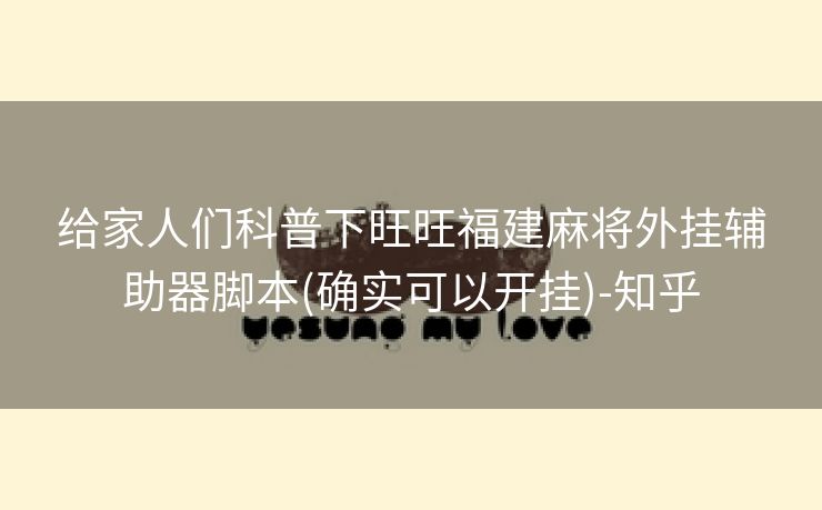 给家人们科普下旺旺福建麻将外挂辅助器脚本(确实可以开挂)-知乎 给家人们科普下旺旺福建麻将外挂辅助器脚本(确实可以开挂)-知乎