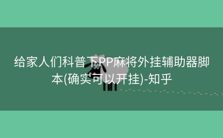 给家人们科普下PP麻将外挂辅助器脚本(确实可以开挂)-知乎