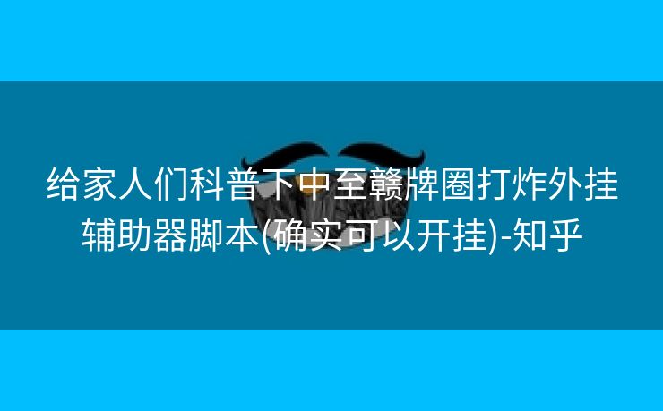 给家人们科普下中至赣牌圈打炸外挂辅助器脚本(确实可以开挂)-知乎