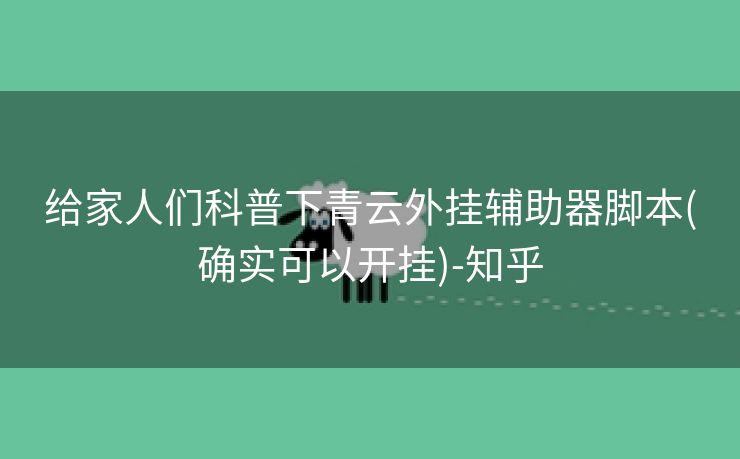 给家人们科普下青云外挂辅助器脚本(确实可以开挂)-知乎