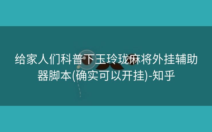 给家人们科普下玉玲珑麻将外挂辅助器脚本(确实可以开挂)-知乎 给家人们科普下玉玲珑麻将外挂辅助器脚本(确实可以开挂)-知乎