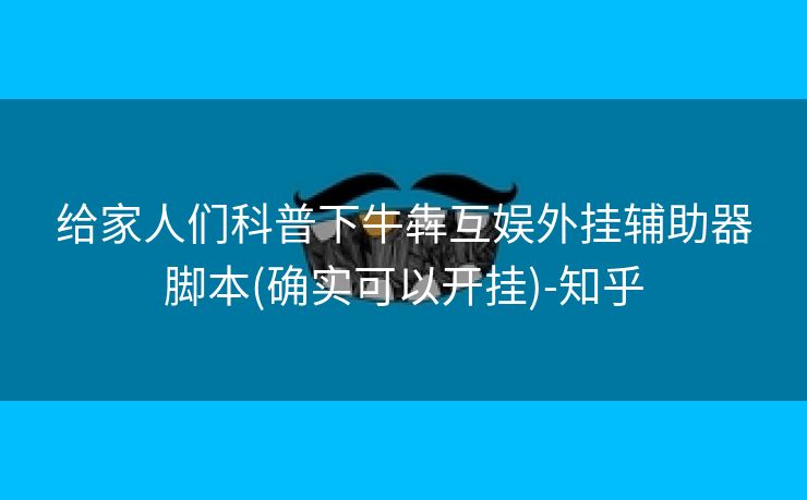 给家人们科普下牛犇互娱外挂辅助器脚本(确实可以开挂)-知乎 给家人们科普下牛犇互娱外挂辅助器脚本(确实可以开挂)-知乎