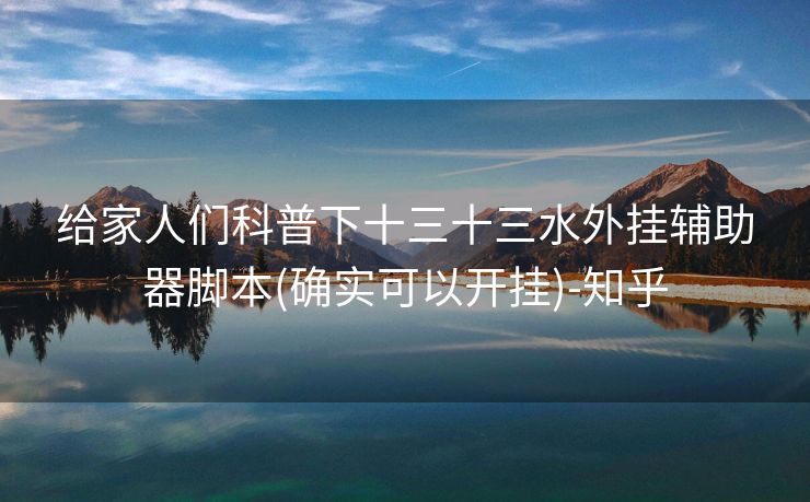给家人们科普下十三十三水外挂辅助器脚本(确实可以开挂)-知乎 给家人们科普下十三十三水外挂辅助器脚本(确实可以开挂)-知乎