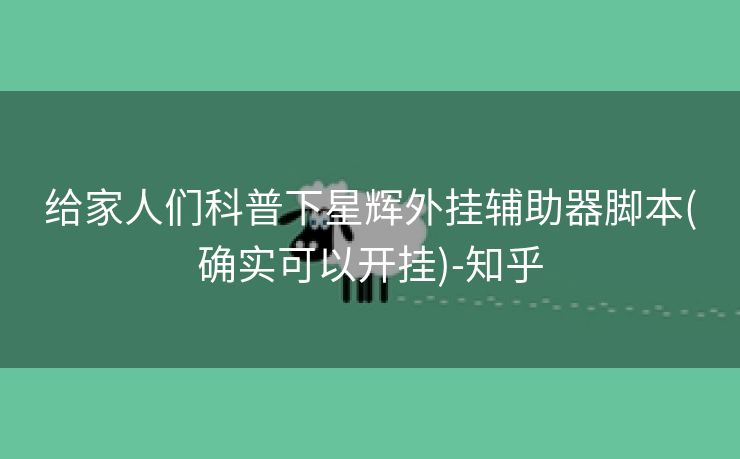 给家人们科普下星辉外挂辅助器脚本(确实可以开挂)-知乎
