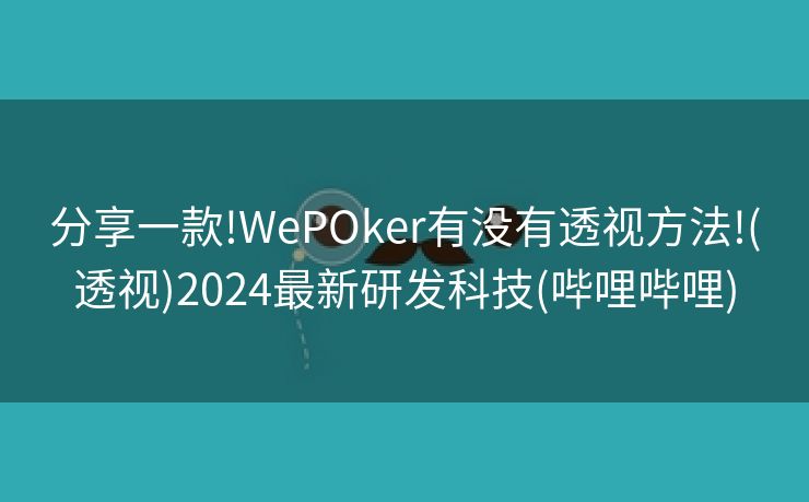 分享一款!WePOker有没有透视方法!(透视)2024最新研发科技(哔哩哔哩)