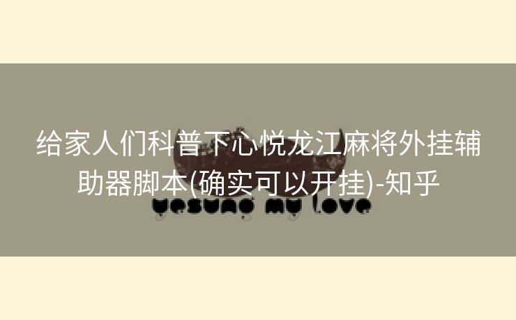 给家人们科普下心悦龙江麻将外挂辅助器脚本(确实可以开挂)-知乎 给家人们科普下心悦龙江麻将外挂辅助器脚本(确实可以开挂)-知乎