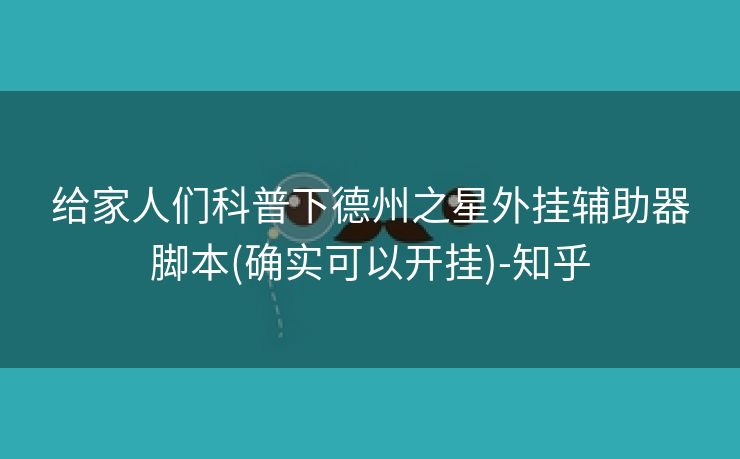 给家人们科普下德州之星外挂辅助器脚本(确实可以开挂)-知乎